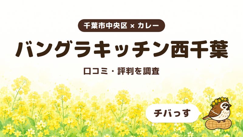 千葉市中央区のカレー店「バングラキッチン西千葉」の口コミ・評判をチバっすが調査した記事の画像。菜の花畑を背景に「千葉市中央区 × カレー」「バングラキッチン西千葉」「口コミ・評判を調査」と書かれ、右下にチバっすのキャラクターが並んでいる。