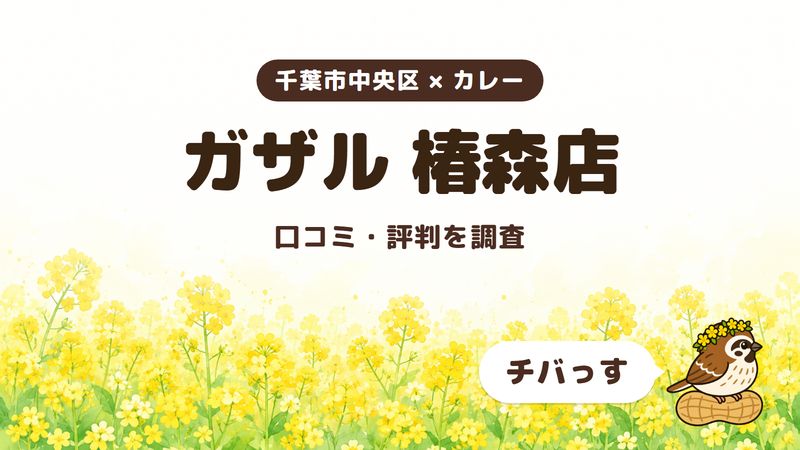 千葉市中央区のカレー店「ガザル 椿森店」の口コミ・評判をチバっすが調査した記事の画像。菜の花畑を背景に「千葉市中央区 × カレー」「ガザル 椿森店」「口コミ・評判を調査」と書かれ、右下にチバっすのキャラクターが並んでいる。