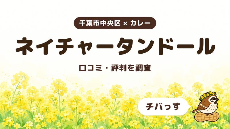 千葉市中央区のカレー店「ネイチャータンドール」の口コミ・評判をチバっすが調査した記事の画像。菜の花畑を背景に「千葉市中央区 × カレー」「ネイチャータンドール」「口コミ・評判を調査」と書かれ、右下にチバっすのキャラクターが並んでいる。