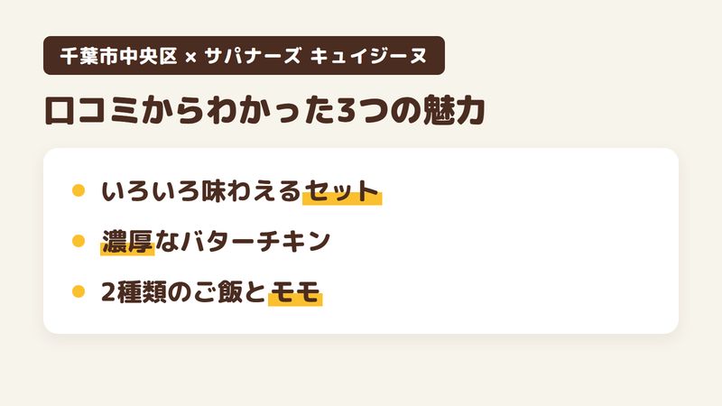 千葉市中央区中央のインド・ネパール料理店「サパナーズ キュイジーヌ 千葉店」の口コミからわかった3つの魅力（いろいろなカレーを味わえるお得なセット／バターチキンやチキンコロマの濃厚な味／2種類のご飯とネパールのモモ）をまとめた画像