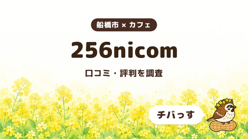 船橋市のカフェ「256nicom」の口コミ・評判をチバっすが調査した記事の画像。菜の花畑を背景に「船橋市 × カフェ」「256nicom」「口コミ・評判を調査」と書かれ、右下にチバっすのキャラクターが並んでいる。