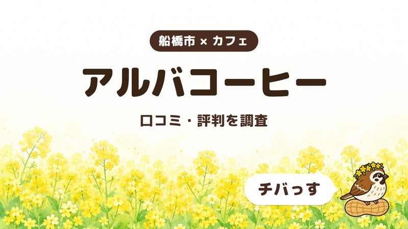 船橋市のカフェ「アルバコーヒー」の口コミ・評判をチバっすが調査した記事の画像。菜の花畑を背景に「船橋市 × カフェ」「アルバコーヒー」「口コミ・評判を調査」と書かれ、右下にチバっすのキャラクターが並んでいる。