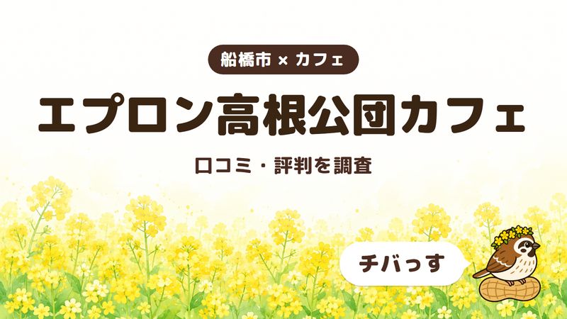 船橋市のカフェ「エプロン高根公団カフェ」の口コミ・評判をチバっすが調査した記事の画像。菜の花畑を背景に「船橋市 × カフェ」「エプロン高根公団カフェ」「口コミ・評判を調査」と書かれ、右下にチバっすのキャラクターが並んでいる。