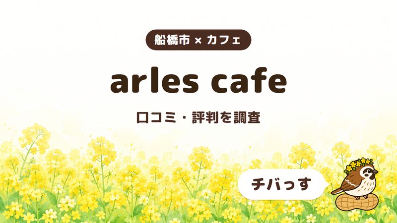 船橋市のカフェ「arles cafe」の口コミ・評判をチバっすが調査した記事の画像。菜の花畑を背景に「船橋市 × カフェ」「arles cafe」「口コミ・評判を調査」と書かれ、右下にチバっすのキャラクターが並んでいる。
