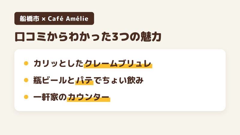 船橋市藤原のカフェ＆バー「Café Amélie」の口コミと公式サイトからわかった3つの魅力（表面がカリッとしたクレームブリュレ／瓶ビールとパテでちょい飲み／住宅街の一軒家のカウンター）をまとめた画像