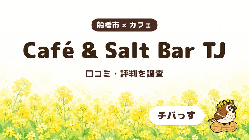 船橋市のカフェ「Café & Salt Bar TJ」の口コミ・評判をチバっすが調査した記事の画像。菜の花畑を背景に「船橋市 × カフェ」「Café & Salt Bar TJ」「口コミ・評判を調査」と書かれ、右下にチバっすのキャラクターが並んでいる。