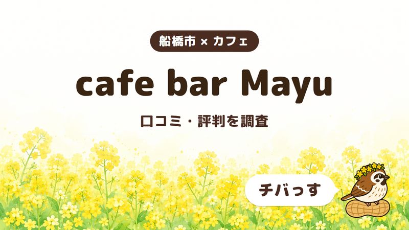船橋市のカフェ「cafe bar Mayu」の口コミ・評判をチバっすが調査した記事の画像。菜の花畑を背景に「船橋市 × カフェ」「cafe bar Mayu」「口コミ・評判を調査」と書かれ、右下にチバっすのキャラクターが並んでいる。