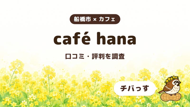 船橋市のカフェ「café hana」の口コミ・評判をチバっすが調査した記事の画像。菜の花畑を背景に「船橋市 × カフェ」「café hana」「口コミ・評判を調査」と書かれ、右下にチバっすのキャラクターが並んでいる。
