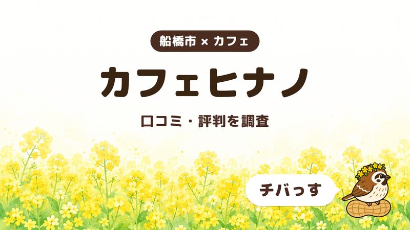 船橋市のカフェ「カフェヒナノ」の口コミ・評判をチバっすが調査した記事の画像。菜の花畑を背景に「船橋市 × カフェ」「カフェヒナノ」「口コミ・評判を調査」と書かれ、右下にチバっすのキャラクターが並んでいる。