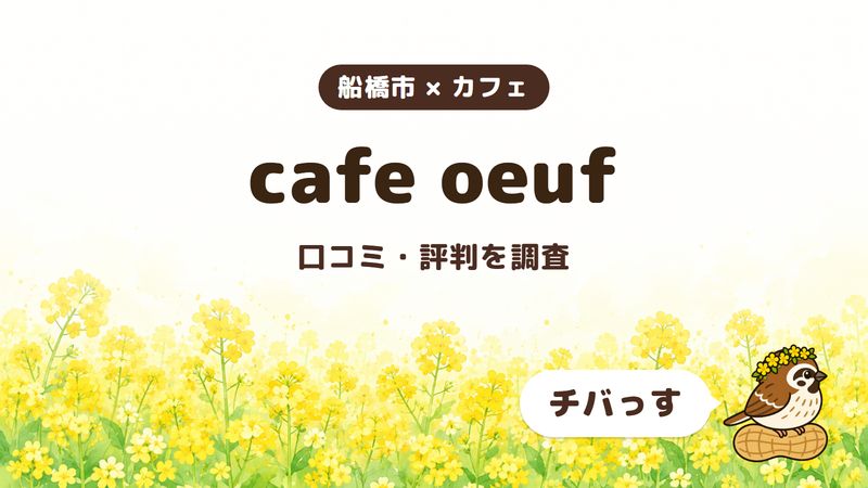 船橋市のカフェ「cafe oeuf」の口コミ・評判をチバっすが調査した記事の画像。菜の花畑を背景に「船橋市 × カフェ」「cafe oeuf」「口コミ・評判を調査」と書かれ、右下にチバっすのキャラクターが並んでいる。