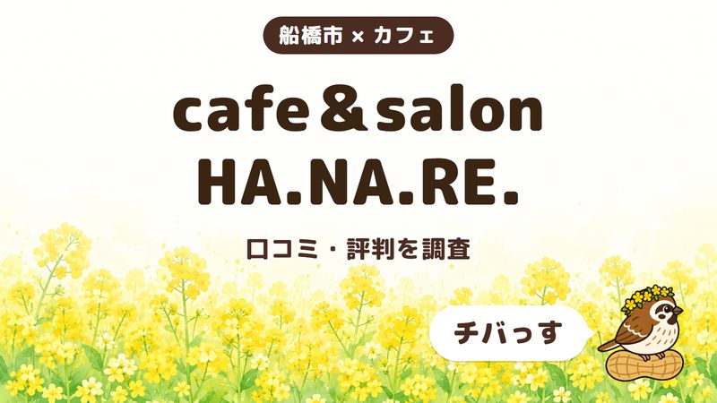船橋市のカフェ「cafe＆salon HA.NA.RE.」の口コミ・評判をチバっすが調査した記事の画像。菜の花畑を背景に「船橋市 × カフェ」「cafe＆salon HA.NA.RE.」「口コミ・評判を調査」と書かれ、右下にチバっすのキャラクターが並んでいる。