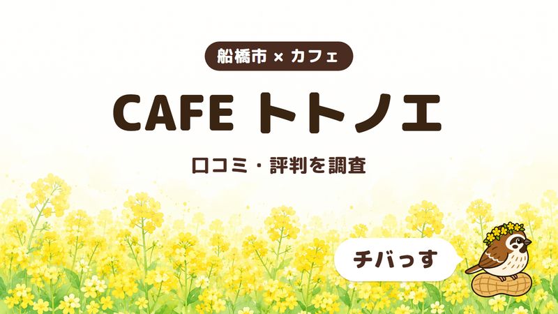 船橋市のカフェ「CAFE トトノエ」の口コミ・評判をチバっすが調査した記事の画像。菜の花畑を背景に「船橋市 × カフェ」「CAFE トトノエ」「口コミ・評判を調査」と書かれ、右下にチバっすのキャラクターが並んでいる。