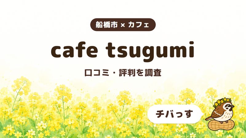 船橋市のカフェ「cafe tsugumi」の口コミ・評判をチバっすが調査した記事の画像。菜の花畑を背景に「船橋市 × カフェ」「cafe tsugumi」「口コミ・評判を調査」と書かれ、右下にチバっすのキャラクターが並んでいる。