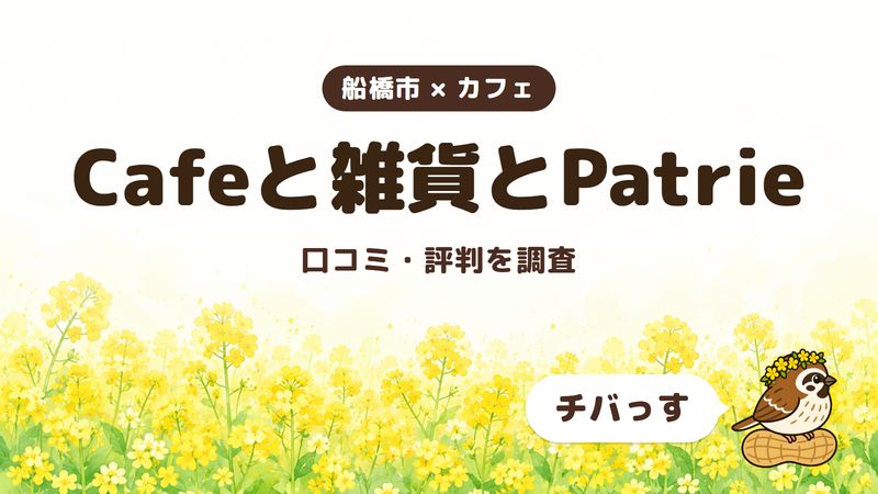 船橋市のカフェ「Cafeと雑貨とPatrie」の口コミ・評判をチバっすが調査した記事の画像。菜の花畑を背景に「船橋市 × カフェ」「Cafeと雑貨とPatrie」「口コミ・評判を調査」と書かれ、右下にチバっすのキャラクターが並んでいる。