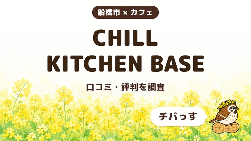 船橋市のカフェ「CHILL KITCHEN BASE」の口コミ・評判をチバっすが調査した記事の画像。菜の花畑を背景に「船橋市 × カフェ」「CHILL KITCHEN BASE」「口コミ・評判を調査」と書かれ、右下にチバっすのキャラクターが並んでいる。
