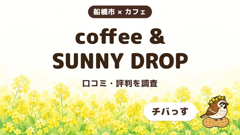 船橋市のカフェ「coffee & SUNNY DROP」の口コミ・評判をチバっすが調査した記事の画像。菜の花畑を背景に「船橋市 × カフェ」「coffee & SUNNY DROP」「口コミ・評判を調査」と書かれ、右下にチバっすのキャラクターが並んでいる。
