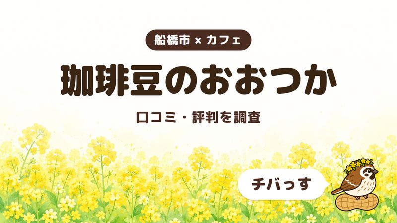 船橋市のカフェ「珈琲豆のおおつか」の口コミ・評判をチバっすが調査した記事の画像。菜の花畑を背景に「船橋市 × カフェ」「珈琲豆のおおつか」「口コミ・評判を調査」と書かれ、右下にチバっすのキャラクターが並んでいる。