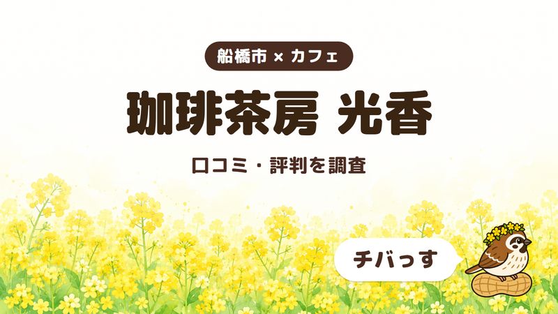 船橋市のカフェ「珈琲茶房 光香」の口コミ・評判をチバっすが調査した記事の画像。菜の花畑を背景に「船橋市 × カフェ」「珈琲茶房 光香」「口コミ・評判を調査」と書かれ、右下にチバっすのキャラクターが並んでいる。