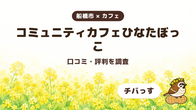 船橋市のカフェ「コミュニティカフェひなたぼっこ」の口コミ・評判をチバっすが調査した記事の画像。菜の花畑を背景に「船橋市 × カフェ」「コミュニティカフェひなたぼっこ」「口コミ・評判を調査」と書かれ、右下にチバっすのキャラクターが並んでいる。
