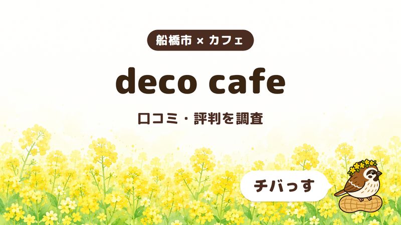 船橋市のカフェ「deco cafe」の口コミ・評判をチバっすが調査した記事の画像。菜の花畑を背景に「船橋市 × カフェ」「deco cafe」「口コミ・評判を調査」と書かれ、右下にチバっすのキャラクターが並んでいる。