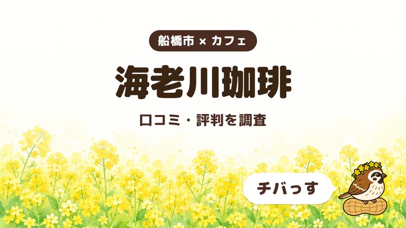 船橋市のカフェ「海老川珈琲」の口コミ・評判をチバっすが調査した記事の画像。菜の花畑を背景に「船橋市 × カフェ」「海老川珈琲」「口コミ・評判を調査」と書かれ、右下にチバっすのキャラクターが並んでいる。