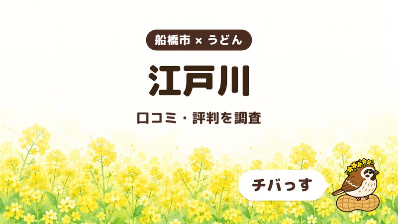 船橋市のうどん屋「江戸川」の口コミ・評判をチバっすが調査した記事の画像。菜の花畑を背景に「船橋市 × うどん」「江戸川」「口コミ・評判を調査」と書かれ、右下にチバっすのキャラクターが並んでいる。