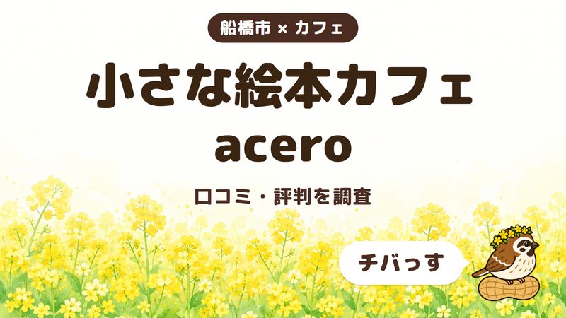 船橋市のカフェ「小さな絵本カフェ acero」の口コミ・評判をチバっすが調査した記事の画像。菜の花畑を背景に「船橋市 × カフェ」「小さな絵本カフェ acero」「口コミ・評判を調査」と書かれ、右下にチバっすのキャラクターが並んでいる。