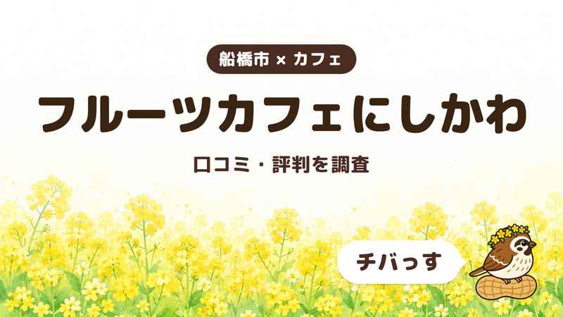船橋市のカフェ「フルーツカフェにしかわ」の口コミ・評判をチバっすが調査した記事の画像。菜の花畑を背景に「船橋市 × カフェ」「フルーツカフェにしかわ」「口コミ・評判を調査」と書かれ、右下にチバっすのキャラクターが並んでいる。