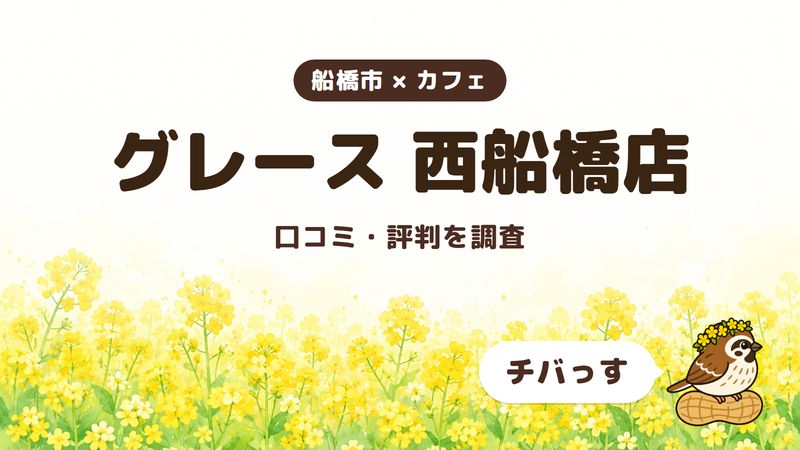 船橋市のカフェ「グレース 西船橋店」の口コミ・評判をチバっすが調査した記事の画像。菜の花畑を背景に「船橋市 × カフェ」「グレース 西船橋店」「口コミ・評判を調査」と書かれ、右下にチバっすのキャラクターが並んでいる。