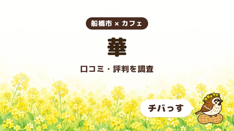 船橋市のカフェ「華」の口コミ・評判をチバっすが調査した記事の画像。菜の花畑を背景に「船橋市 × カフェ」「華」「口コミ・評判を調査」と書かれ、右下にチバっすのキャラクターが並んでいる。