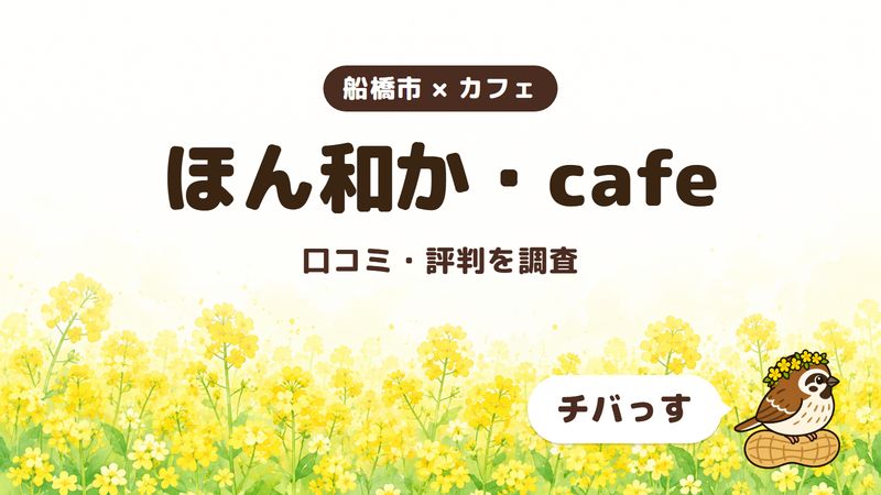 船橋市のカフェ「ほん和か・cafe」の口コミ・評判をチバっすが調査した記事の画像。菜の花畑を背景に「船橋市 × カフェ」「ほん和か・cafe」「口コミ・評判を調査」と書かれ、右下にチバっすのキャラクターが並んでいる。