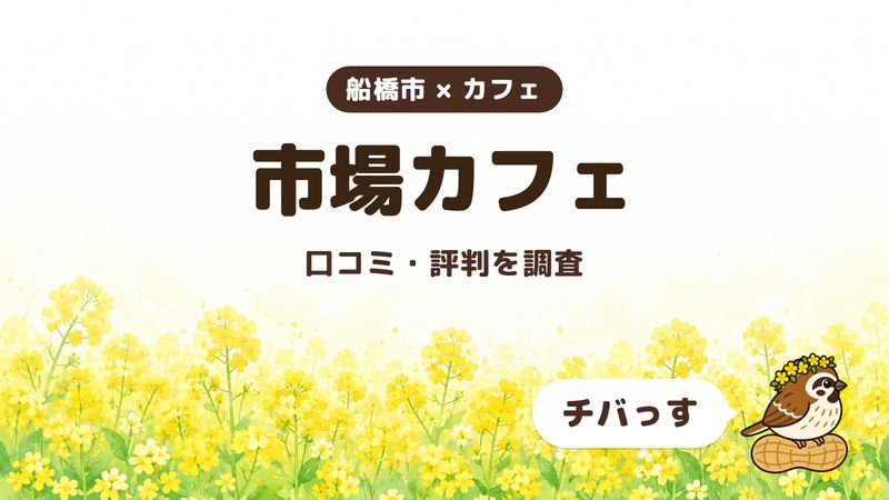 船橋市のカフェ「市場カフェ」の口コミ・評判をチバっすが調査した記事の画像。菜の花畑を背景に「船橋市 × カフェ」「市場カフェ」「口コミ・評判を調査」と書かれ、右下にチバっすのキャラクターが並んでいる。