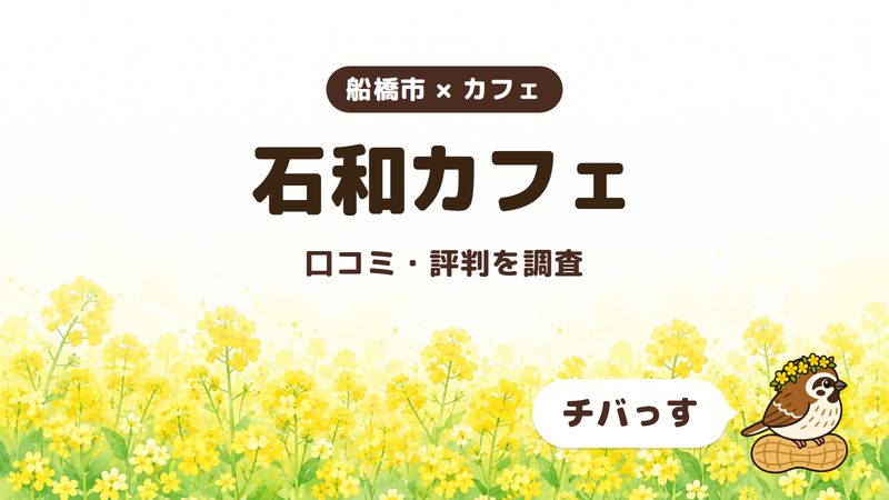 船橋市のカフェ「石和カフェ」の口コミ・評判をチバっすが調査した記事の画像。菜の花畑を背景に「船橋市 × カフェ」「石和カフェ」「口コミ・評判を調査」と書かれ、右下にチバっすのキャラクターが並んでいる。