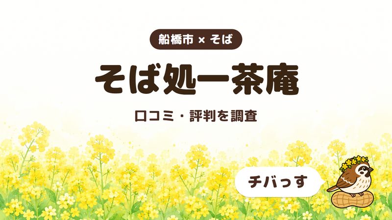船橋市のそば屋「そば処一茶庵」の口コミ・評判をチバっすが調査した記事の画像。菜の花畑を背景に「船橋市 × そば」「そば処一茶庵」「口コミ・評判を調査」と書かれ、右下にチバっすのキャラクターが並んでいる。
