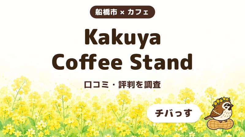 船橋市のカフェ「Kakuya Coffee Stand」の口コミ・評判をチバっすが調査した記事の画像。菜の花畑を背景に「船橋市 × カフェ」「Kakuya Coffee Stand」「口コミ・評判を調査」と書かれ、右下にチバっすのキャラクターが並んでいる。