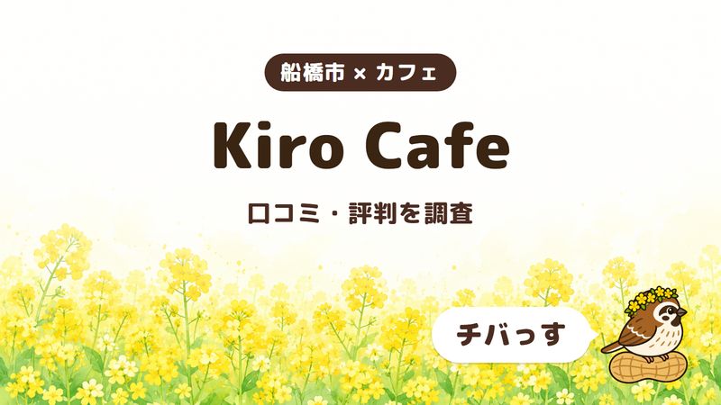 船橋市のカフェ「Kiro Cafe」の口コミ・評判をチバっすが調査した記事の画像。菜の花畑を背景に「船橋市 × カフェ」「Kiro Cafe」「口コミ・評判を調査」と書かれ、右下にチバっすのキャラクターが並んでいる。