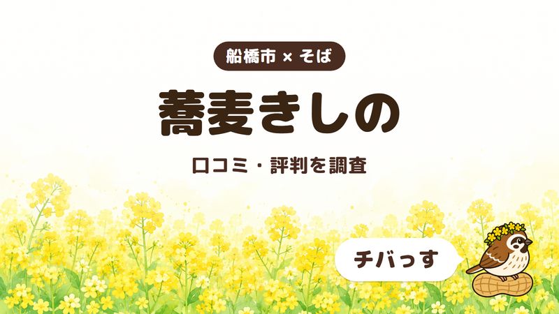 船橋市のそば屋「蕎麦きしの」の口コミ・評判をチバっすが調査した記事の画像。菜の花畑を背景に「船橋市 × そば」「蕎麦きしの」「口コミ・評判を調査」と書かれ、右下にチバっすのキャラクターが並んでいる。