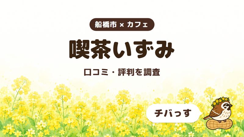船橋市のカフェ「喫茶いずみ」の口コミ・評判をチバっすが調査した記事の画像。菜の花畑を背景に「船橋市 × カフェ」「喫茶いずみ」「口コミ・評判を調査」と書かれ、右下にチバっすのキャラクターが並んでいる。