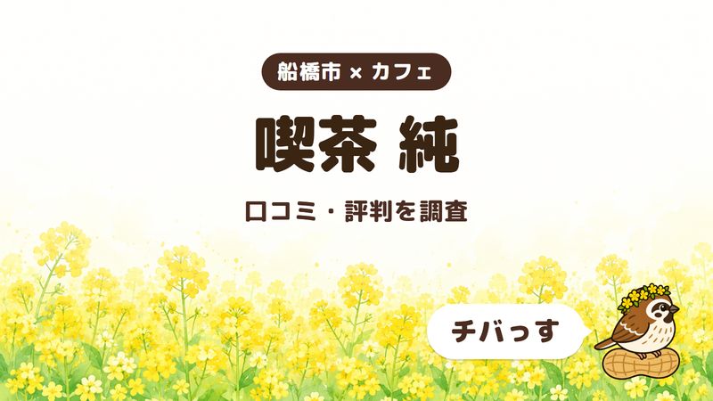 船橋市のカフェ「喫茶 純」の口コミ・評判をチバっすが調査した記事の画像。菜の花畑を背景に「船橋市 × カフェ」「喫茶 純」「口コミ・評判を調査」と書かれ、右下にチバっすのキャラクターが並んでいる。