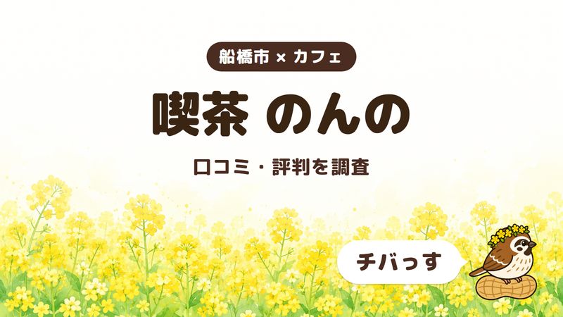 船橋市のカフェ「喫茶 のんの」の口コミ・評判をチバっすが調査した記事の画像。菜の花畑を背景に「船橋市 × カフェ」「喫茶 のんの」「口コミ・評判を調査」と書かれ、右下にチバっすのキャラクターが並んでいる。