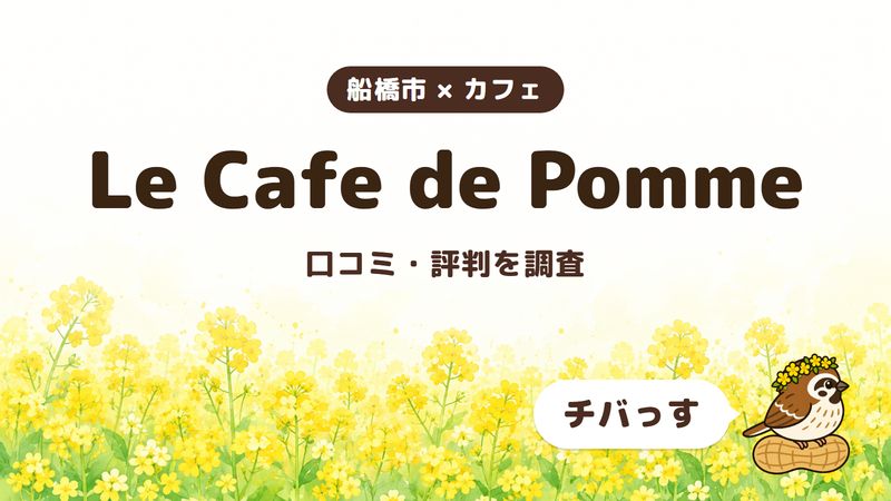 船橋市のカフェ「Le Cafe de Pomme」の口コミ・評判をチバっすが調査した記事の画像。菜の花畑を背景に「船橋市 × カフェ」「Le Cafe de Pomme」「口コミ・評判を調査」と書かれ、右下にチバっすのキャラクターが並んでいる。