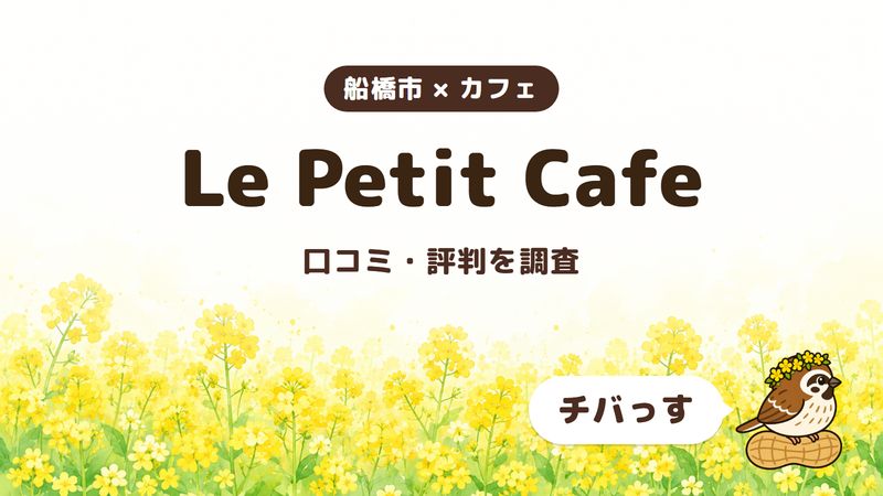 船橋市のカフェ「Le Petit Cafe」の口コミ・評判をチバっすが調査した記事の画像。菜の花畑を背景に「船橋市 × カフェ」「Le Petit Cafe」「口コミ・評判を調査」と書かれ、右下にチバっすのキャラクターが並んでいる。