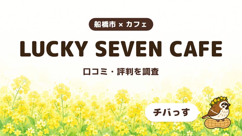 船橋市のカフェ「LUCKY SEVEN CAFE」の口コミ・評判をチバっすが調査した記事の画像。菜の花畑を背景に「船橋市 × カフェ」「LUCKY SEVEN CAFE」「口コミ・評判を調査」と書かれ、右下にチバっすのキャラクターが並んでいる。
