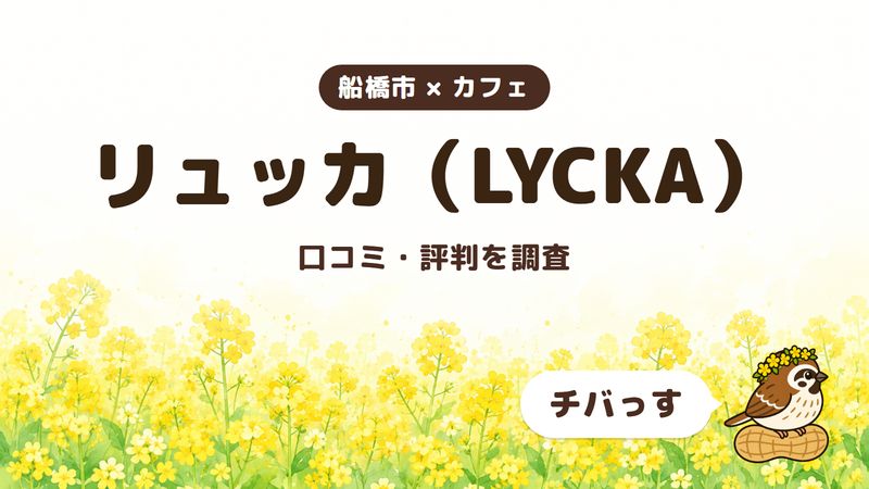 船橋市のカフェ「リュッカ（LYCKA）」の口コミ・評判をチバっすが調査した記事の画像。菜の花畑を背景に「船橋市 × カフェ」「リュッカ（LYCKA）」「口コミ・評判を調査」と書かれ、右下にチバっすのキャラクターが並んでいる。
