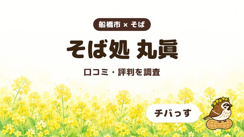 船橋市のそば屋「そば処 丸眞」の口コミ・評判をチバっすが調査した記事の画像。菜の花畑を背景に「船橋市 × そば」「そば処 丸眞」「口コミ・評判を調査」と書かれ、右下にチバっすのキャラクターが並んでいる。
