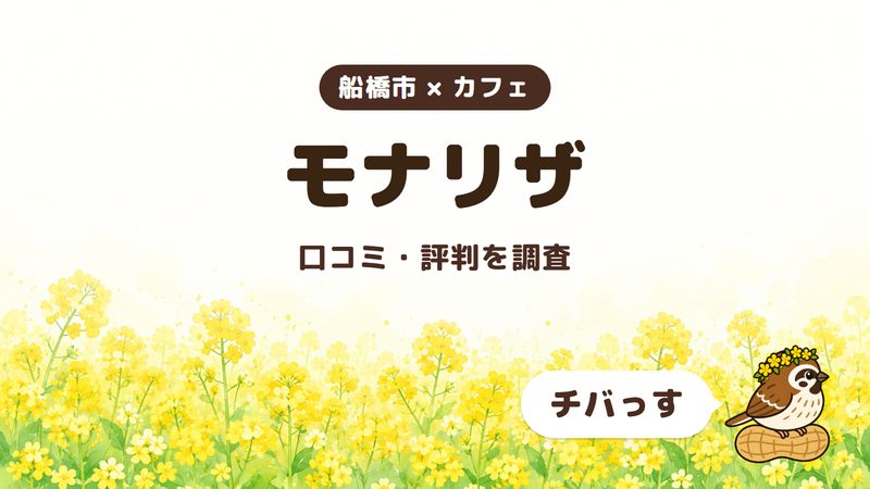 船橋市のカフェ「モナリザ」の口コミ・評判をチバっすが調査した記事の画像。菜の花畑を背景に「船橋市 × カフェ」「モナリザ」「口コミ・評判を調査」と書かれ、右下にチバっすのキャラクターが並んでいる。