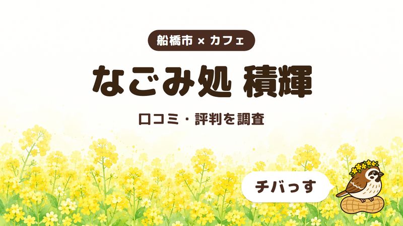 船橋市のカフェ「なごみ処 積輝」の口コミ・評判をチバっすが調査した記事の画像。菜の花畑を背景に「船橋市 × カフェ」「なごみ処 積輝」「口コミ・評判を調査」と書かれ、右下にチバっすのキャラクターが並んでいる。