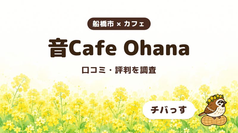 船橋市のカフェ「音Cafe Ohana」の口コミ・評判をチバっすが調査した記事の画像。菜の花畑を背景に「船橋市 × カフェ」「音Cafe Ohana」「口コミ・評判を調査」と書かれ、右下にチバっすのキャラクターが並んでいる。
