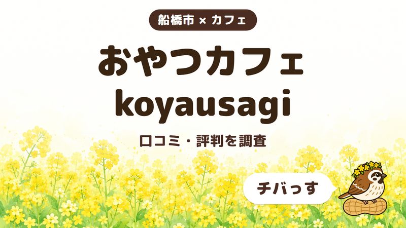 船橋市のカフェ「おやつカフェ koyausagi」の口コミ・評判をチバっすが調査した記事の画像。菜の花畑を背景に「船橋市 × カフェ」「おやつカフェ koyausagi」「口コミ・評判を調査」と書かれ、右下にチバっすのキャラクターが並んでいる。