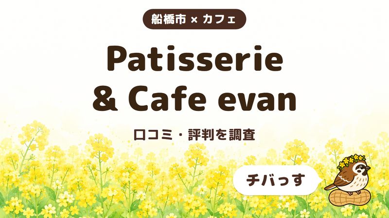 船橋市のカフェ「Patisserie & Cafe evan」の口コミ・評判をチバっすが調査した記事の画像。菜の花畑を背景に「船橋市 × カフェ」「Patisserie & Cafe evan」「口コミ・評判を調査」と書かれ、右下にチバっすのキャラクターが並んでいる。